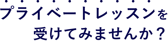 プライベートレッスンを受けてみませんか？